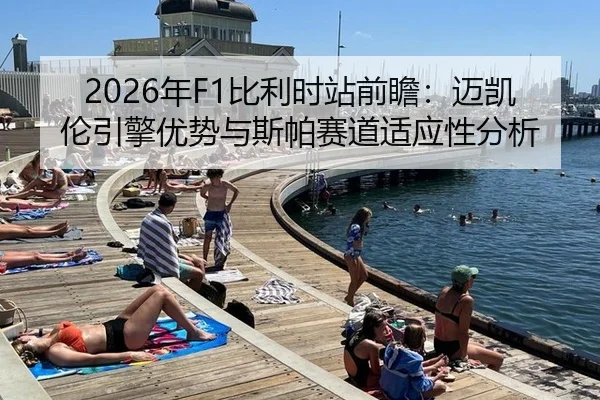 2026年F1比利时站前瞻：迈凯伦引擎优势与斯帕赛道适应性分析