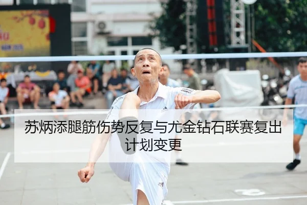 苏炳添腿筋伤势反复与尤金钻石联赛复出计划变更