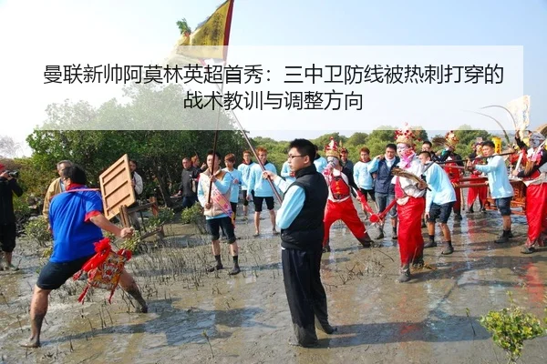 曼联新帅阿莫林英超首秀：三中卫防线被热刺打穿的战术教训与调整方向